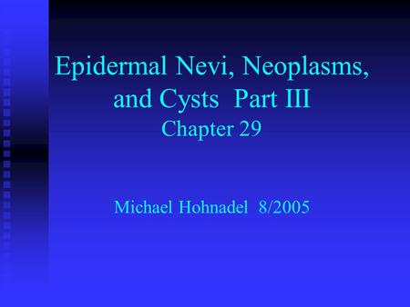Epidermal Nevi, Neoplasms, and Cysts Part III Chapter 29 Michael Hohnadel 8/2005.