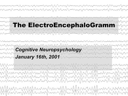 The ElectroEncephaloGramm Cognitive Neuropsychology January 16th, 2001.