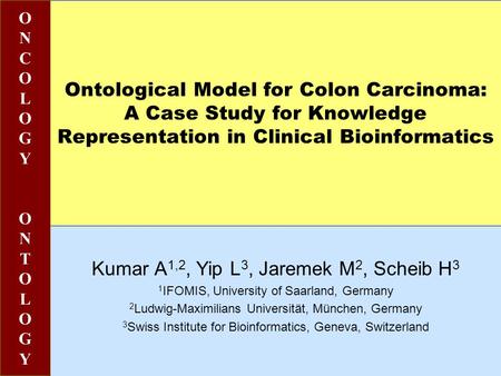 Ontological Model for Colon Carcinoma: A Case Study for Knowledge Representation in Clinical Bioinformatics Kumar A 1,2, Yip L 3, Jaremek M 2, Scheib H.