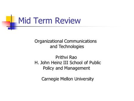Mid Term Review Organizational Communications and Technologies Prithvi Rao H. John Heinz III School of Public Policy and Management Carnegie Mellon University.