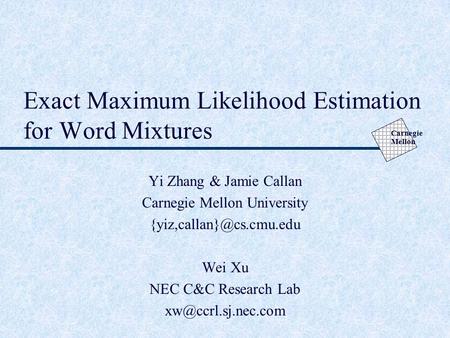 Carnegie Mellon Exact Maximum Likelihood Estimation for Word Mixtures Yi Zhang & Jamie Callan Carnegie Mellon University Wei Xu.