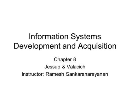 Information Systems Development and Acquisition Chapter 8 Jessup & Valacich Instructor: Ramesh Sankaranarayanan.