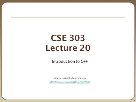 1 CSE 303 Lecture 20 Introduction to C++ slides created by Marty Stepp