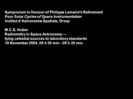 Symposium in Honour of Philippe Lemaire's Retirement Four Solar Cycles of Space Instrumentation Institut d’Astronomie Spatiale, Orsay M.C.E. Huber Radiometry.