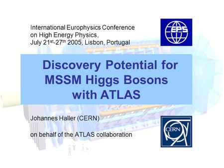 Discovery Potential for MSSM Higgs Bosons with ATLAS Johannes Haller (CERN) on behalf of the ATLAS collaboration International Europhysics Conference on.
