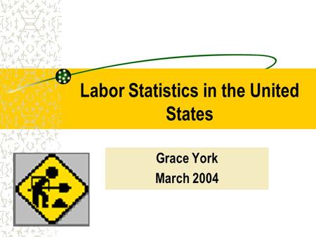 Labor Statistics in the United States Grace York March 2004.