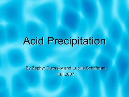 Acid Precipitation By Zephyr Dworsky and Lucille Schiffman Fall 2007 By Zephyr Dworsky and Lucille Schiffman Fall 2007.