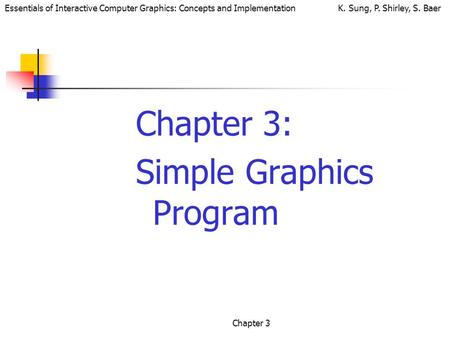 Essentials of Interactive Computer Graphics: Concepts and Implementation K. Sung, P. Shirley, S. Baer Chapter 3 Chapter 3: Simple Graphics Program.