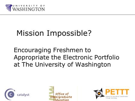 Mission Impossible? Encouraging Freshmen to Appropriate the Electronic Portfolio at The University of Washington.