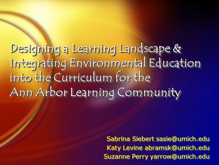Designing a Learning Landscape & Integrating Environmental Education into the Curriculum for the Ann Arbor Learning Community Sabrina Siebert