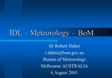 IDL – Meteorology – BoM Dr Robert Dahni Bureau of Meteorology Melbourne AUSTRALIA 6 August 2001.