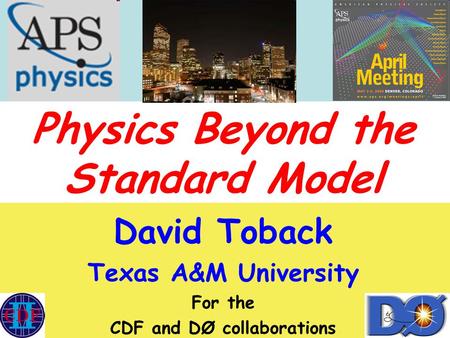 APS April Meeting Mini-Symposium May, 2009 Physics Beyond the Standard Model David Toback, Texas A&M University 1 Physics Beyond the Standard Model David.
