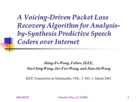 2001/07/18Chin-Kai Wu, CS, NTHU1 A Voicing-Driven Packet Loss Recovery Algorithm for Analysis- by-Synthesis Predictive Speech Coders over Internet Jhing-Fa.