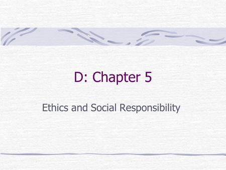 D: Chapter 5 Ethics and Social Responsibility. Ethics The code of moral principles and values that govern the behaviors of a person or group with respect.