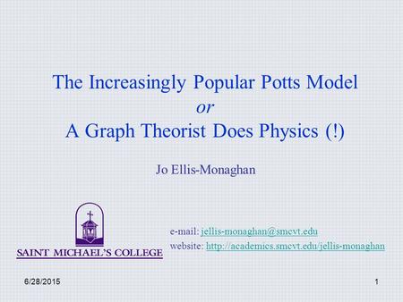 The Increasingly Popular Potts Model or A Graph Theorist Does Physics (!) Jo Ellis-Monaghan e-mail: jellis-monaghan@smcvt.edu website: http://academics.smcvt.edu/jellis-monaghan.