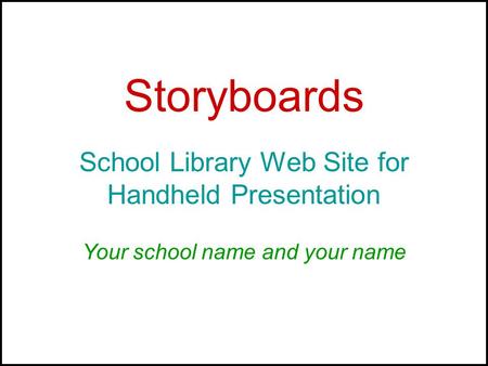 Storyboards School Library Web Site for Handheld Presentation Your school name and your name.