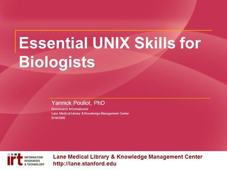 Lane Medical Library & Knowledge Management Center  Essential UNIX Skills for Biologists Yannick Pouliot, PhD Bioresearch Informationist.