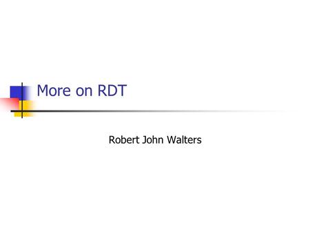 More on RDT Robert John Walters. RDT – a reprise A Graphically based formal modelling language Models represented as diagrams (not text) Communications.