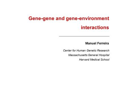Gene-gene and gene-environment interactions Manuel Ferreira Massachusetts General Hospital Harvard Medical School Center for Human Genetic Research.