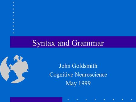 Syntax and Grammar John Goldsmith Cognitive Neuroscience May 1999.