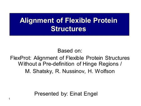 1 Alignment of Flexible Protein Structures Based on: FlexProt: Alignment of Flexible Protein Structures Without a Pre-definition of Hinge Regions / M.