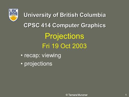 University of British Columbia CPSC 414 Computer Graphics © Tamara Munzner 1 Projections Fri 19 Oct 2003 recap: viewing projections.
