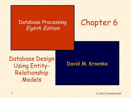 © 2002 by Prentice Hall 1 David M. Kroenke Database Processing Eighth Edition Chapter 6 Database Design Using Entity- Relationship Models.