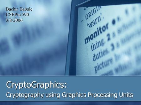 CryptoGraphics: Cryptography using Graphics Processing Units Bachir Babale CSEPtu 590 3/8/2006.