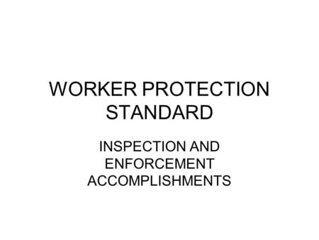 WORKER PROTECTION STANDARD INSPECTION AND ENFORCEMENT ACCOMPLISHMENTS.