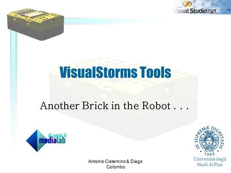 Antonio Cisternino & Diego Colombo VisualStorms Tools Another Brick in the Robot... Università degli Studi di Pisa.