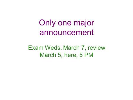 Only one major announcement Exam Weds. March 7, review March 5, here, 5 PM.