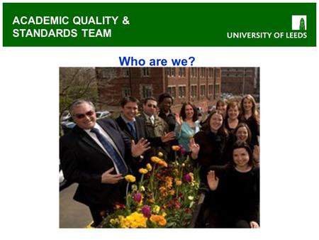 ACADEMIC QUALITY & STANDARDS TEAM Who are we?. ACADEMIC QUALITY & STANDARDS TEAM Who are we? Admin staff Geoff Barker-Read Mike Byde Lorraine Cross Catherine.