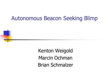 Autonomous Beacon Seeking Blimp Kenton Weigold Marcin Ochman Brian Schmalzer.