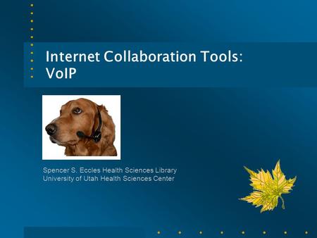 Internet Collaboration Tools: VoIP Spencer S. Eccles Health Sciences Library University of Utah Health Sciences Center.
