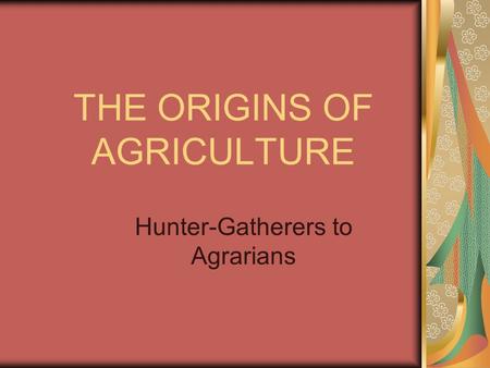 THE ORIGINS OF AGRICULTURE Hunter-Gatherers to Agrarians.