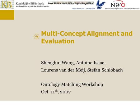 Multi-Concept Alignment and Evaluation Shenghui Wang, Antoine Isaac, Lourens van der Meij, Stefan Schlobach Ontology Matching Workshop Oct. 11 th, 2007.
