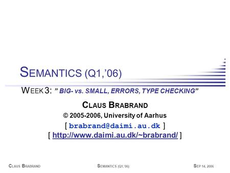 C LAUS B RABRAND S EMANTICS (Q1,’06) S EP 14, 2006 C LAUS B RABRAND © 2005-2006, University of Aarhus [ ] [