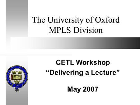 The University of Oxford MPLS Division CETL Workshop “Delivering a Lecture” May 2007.