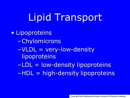 Lipid Transport Lipoproteins –Chylomicrons –VLDL = very-low-density lipoproteins –LDL = low-density lipoproteins –HDL = high-density lipoproteins Copyright.