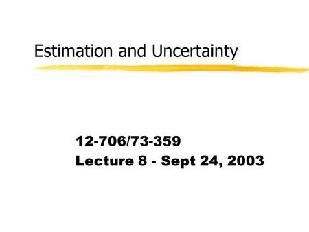 Estimation and Uncertainty 12-706/73-359 Lecture 8 - Sept 24, 2003.