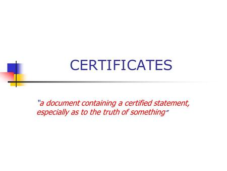CERTIFICATES “a document containing a certified statement, especially as to the truth of something ”