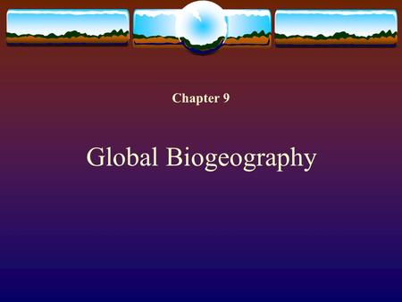 Chapter 9 Global Biogeography. Review and Introduction  Chapter 8 review  Looked at processes involved in ecological and historical biogeography  Food.