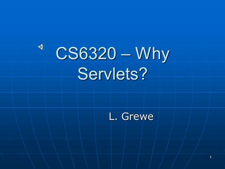 1 CS6320 – Why Servlets? L. Grewe 2 What is a Servlet? Servlets are Java programs that can be run dynamically from a Web Server Servlets are Java programs.