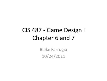 CIS 487 - Game Design I Chapter 6 and 7 Blake Farrugia 10/24/2011.