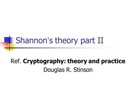 Shannon ’ s theory part II Ref. Cryptography: theory and practice Douglas R. Stinson.