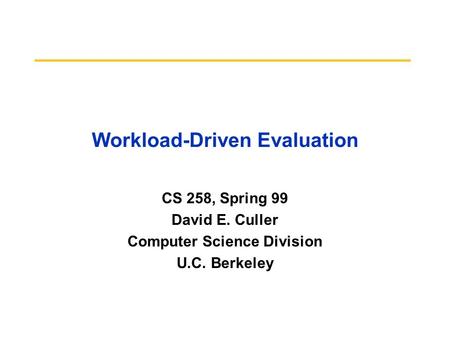 Workload-Driven Evaluation CS 258, Spring 99 David E. Culler Computer Science Division U.C. Berkeley.