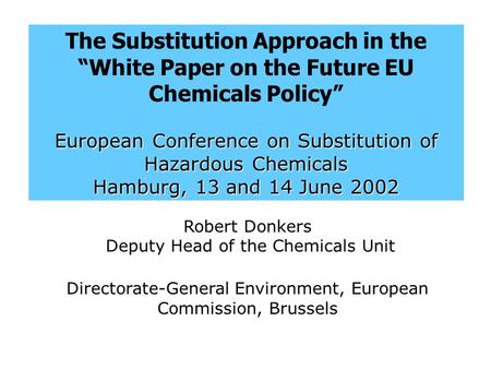 The Substitution Approach in the “White Paper on the Future EU Chemicals Policy” European Conference on Substitution of Hazardous Chemicals Hamburg, 13.