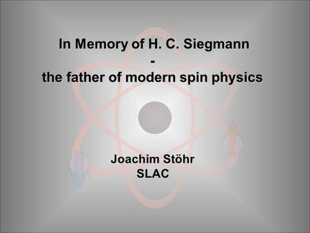 In Memory of H. C. Siegmann - the father of modern spin physics Joachim Stöhr SLAC.