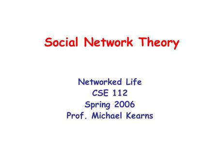 Social Network Theory Networked Life CSE 112 Spring 2006 Prof. Michael Kearns.