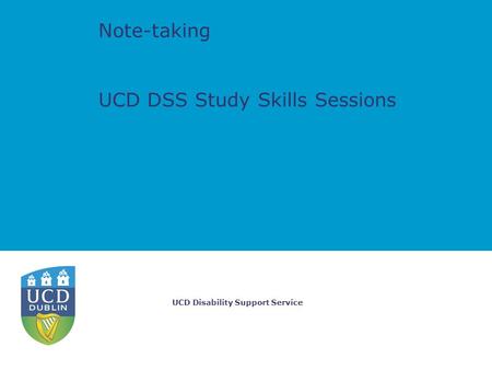 UCD Disability Support Service Note-taking UCD DSS Study Skills Sessions.